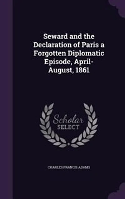 Seward and the Declaration of Paris: A Forgotten Diplomatic Episode, April-August, 1861 (Classic Reprint)