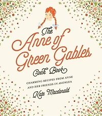 The Anne of Green Gables Cookbook: Charming Recipes from and Her Friends Avonlea