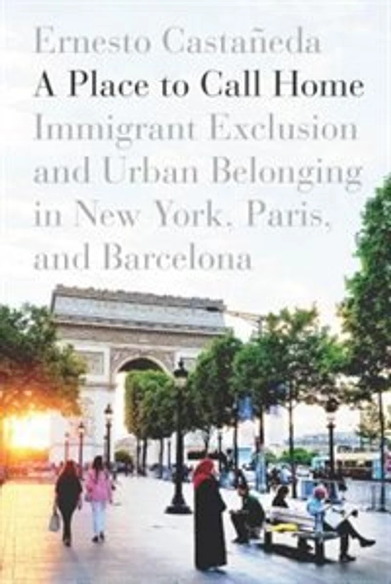 A Place to Call Home: Immigrant Exclusion and Urban Belonging New York, Paris, Barcelona