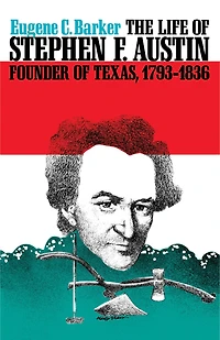 the Life of Stephen F. Austin, Founder Texas, 1793-1836: A Chapter Westward Movement Anglo-American People
