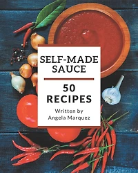 50 Self-made Sauce Recipes: Greatest Sauce Cookbook of All Time