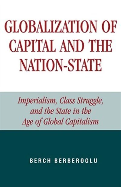 Globalization of Capital and the Nation-State: Imperialism, Class Struggle, and the State in the Age of Global Capitalis: Imperialism, Class Struggle, and the State in the Age of Global Capitalism