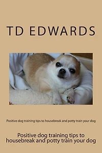 Positive dog training tips to housebreak and potty train your dog: How to train your dogs in easy steps