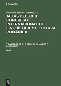 Actas del XXIII Congreso Internacional de Lingüística y Filología Románica. Volume II: Sección 3: sintaxis, semántica y pragmática. Part 1