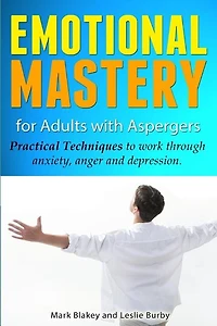 Emotional Mastery For Adults With Aspergers: practical techniques to work with anger, anxiety and depression