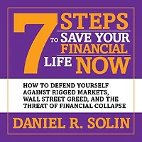 7 Steps to Save Your Financial Life Now: How Defend Yourself Against Rigged Markets, Wall Street Greed, and the Threat of Collapse