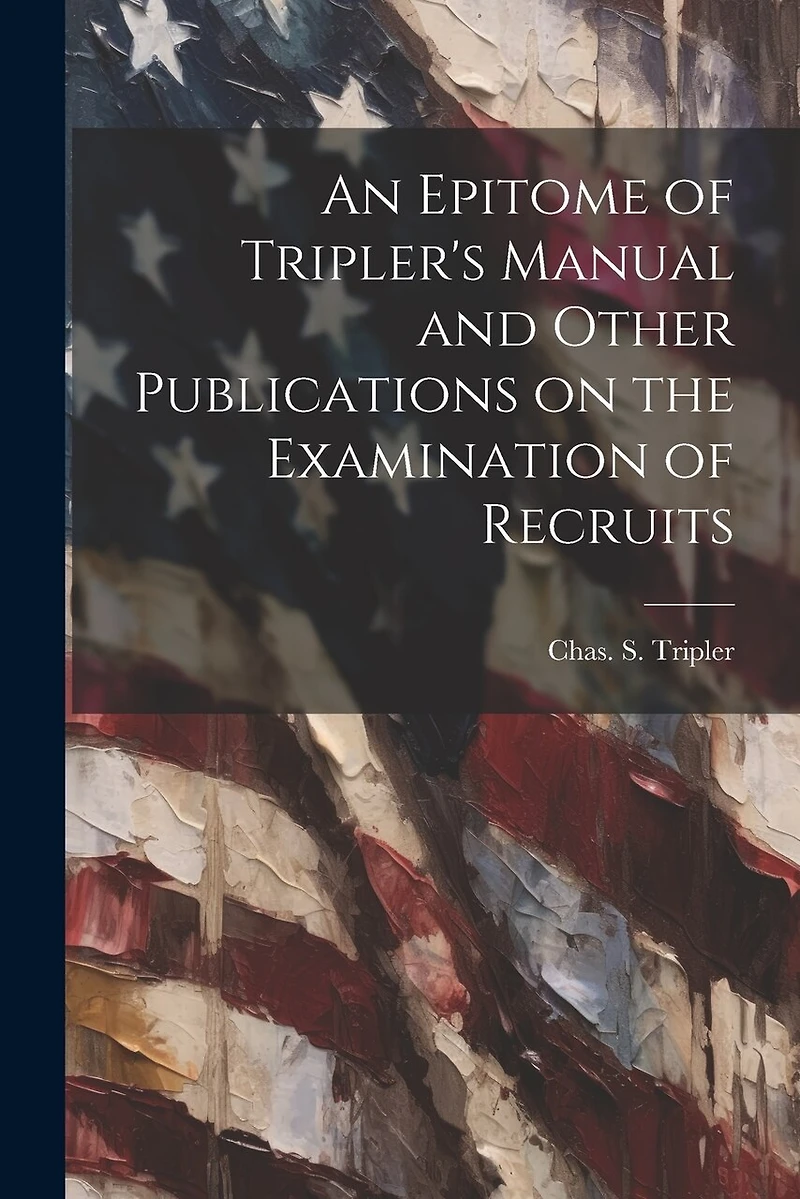 An Epitome of Tripler's Manual and Other Publications on the Examination of Recruits