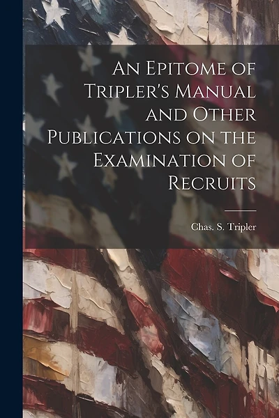 An Epitome of Tripler's Manual and Other Publications on the Examination of Recruits