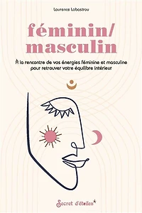Féminin-masculin: à la rencontre de vos énergies féminine et masculine pour retrouver votre équilibre intérieur