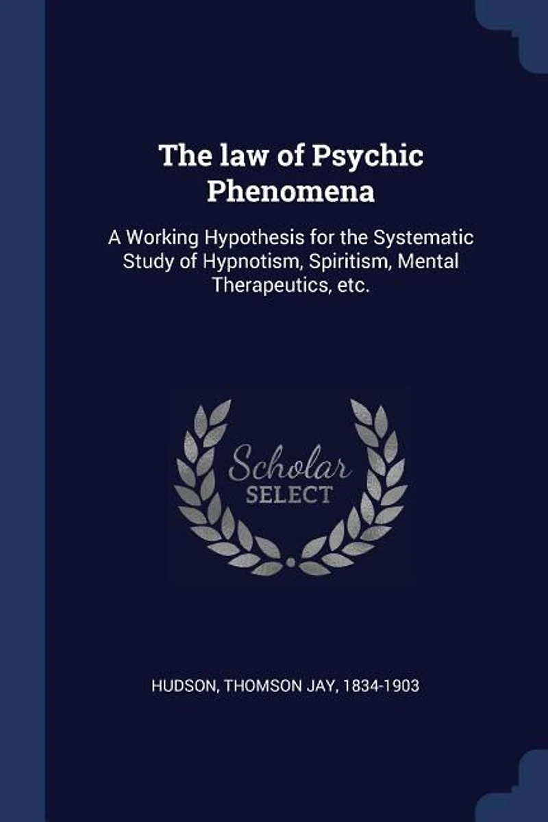 the law of Psychic Phenomena: A Working Hypothesis for Systematic Study Hypnotism, Spiritism, Mental Therapeutics, etc.