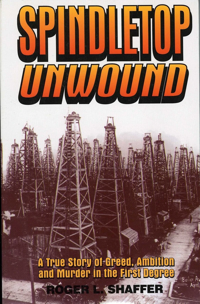 Spindletop Unwound: A True Story Of Greed, Ambition And Murder The First Degree