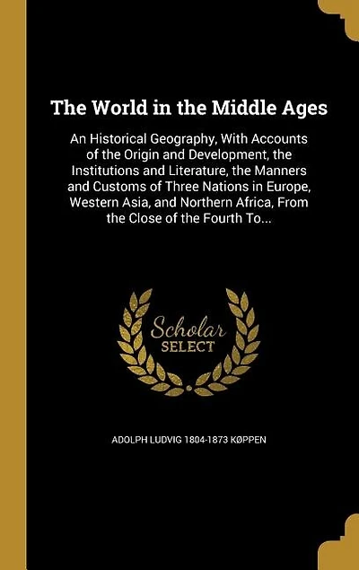 The World in the Middle Ages: An Historical Geography, With Accounts of the Origin and Development