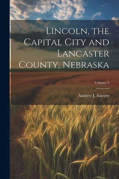 Lincoln, the Capital City and Lancaster County, Nebraska; Volume 2
