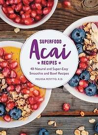 Superfood Acai Recipes: 40 Natural And Super-easy Smoothie And Bowl Recipes