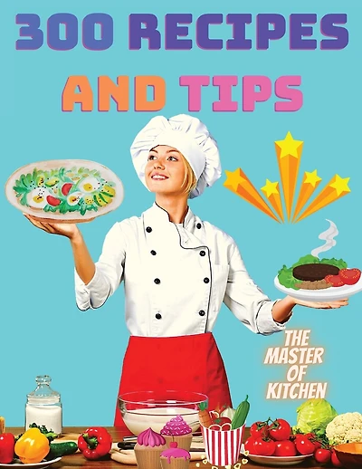 300 Recipes and Tips - A Complete Coobook with Everything you Want