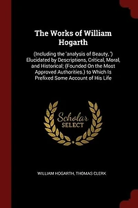 the Works of William Hogarth: (Including 'analysis Beauty, ') Elucidated by Descriptions, Critical, Moral, and Historical;