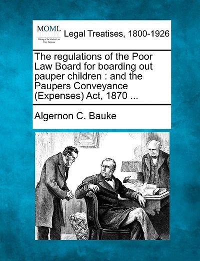 The regulations of the Poor Law Board for boarding out pauper children: and the Paupers Conveyance (Expenses) Act, 1870 ...