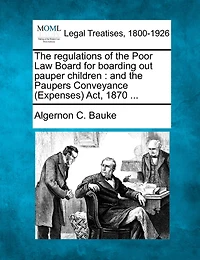 The regulations of the Poor Law Board for boarding out pauper children: and the Paupers Conveyance (Expenses) Act, 1870 ...