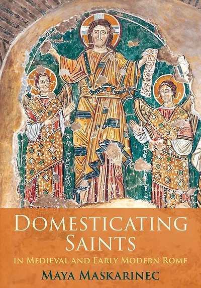 Domesticating Saints Medieval and Early Modern Rome