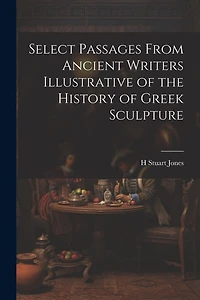 Select Passages From Ancient Writers Illustrative of the History of Greek Sculpture
