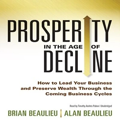 Prosperity the Age of Decline: How to Lead Your Business and Preserve Wealth Through Coming Cycles