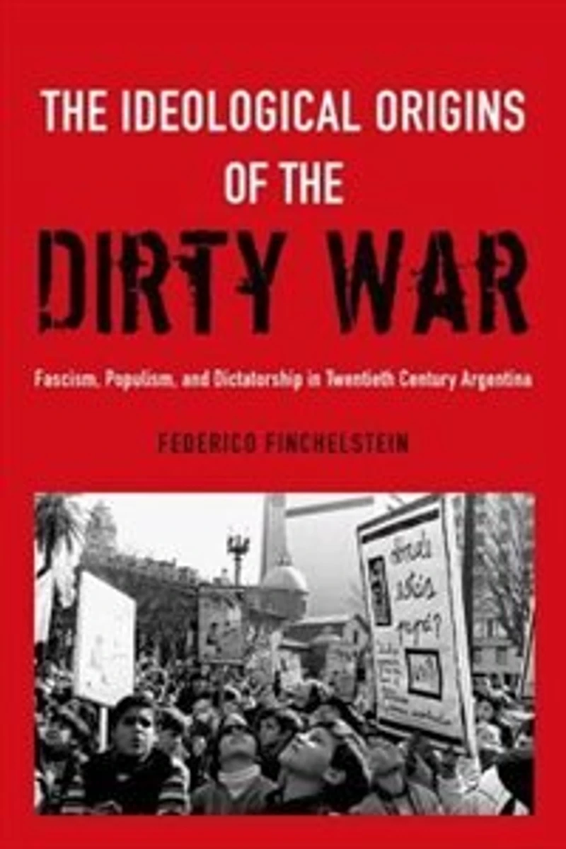 the Ideological Origins of Dirty War: Fascism, Populism, and Dictatorship Twentieth Century Argentina