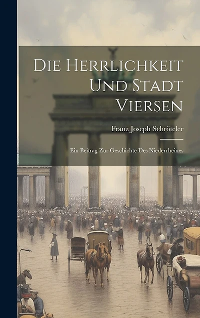 Die Herrlichkeit Und Stadt Viersen: Ein Beitrag Zur Geschichte Des Niederrheines