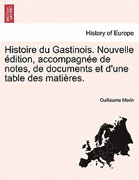 Histoire du Gastinois. Nouvelle édition, accompagnée de notes, documents et d'une table des matières. Tome III.