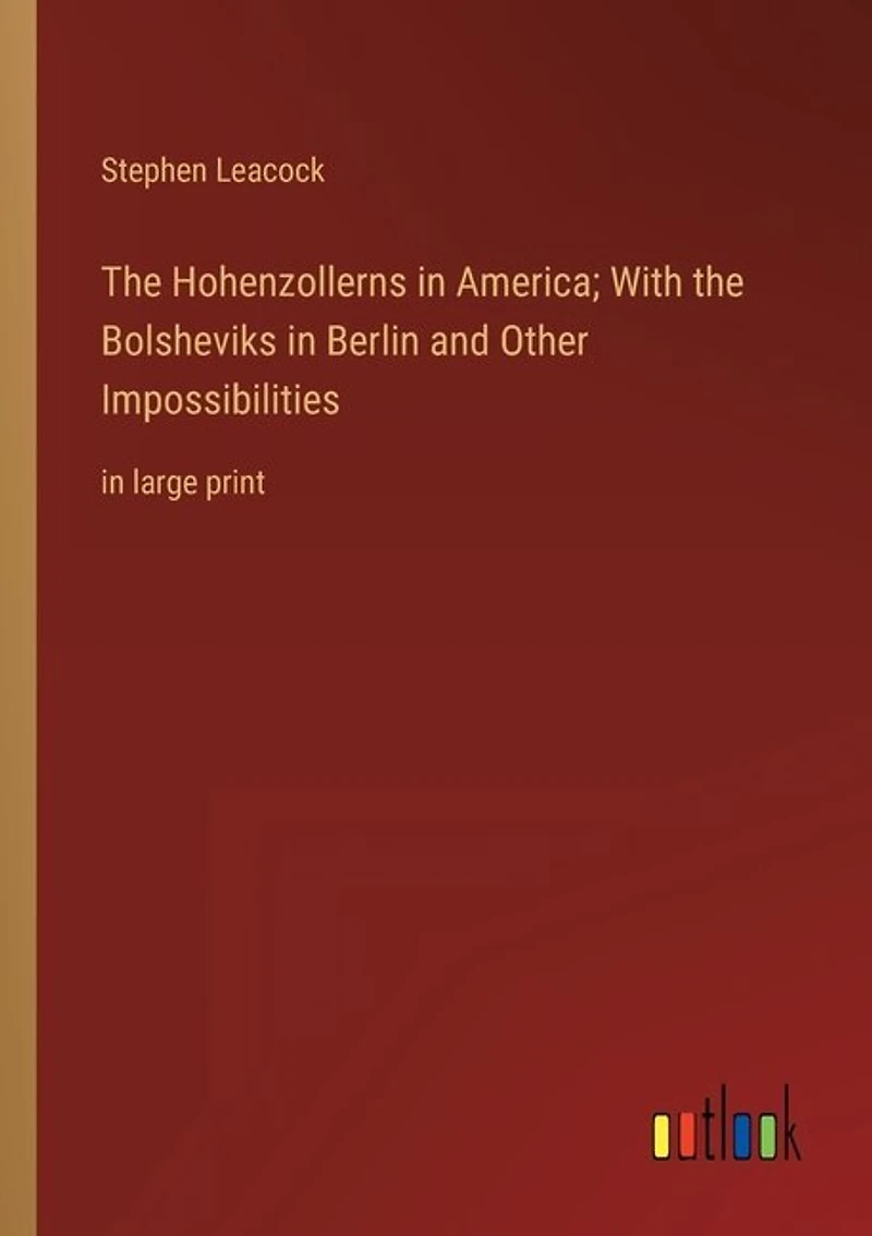 The Hohenzollerns in America; With the Bolsheviks in Berlin and Other Impossibilities: in large print