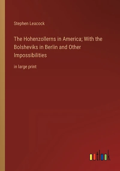 The Hohenzollerns in America; With the Bolsheviks in Berlin and Other Impossibilities: in large print