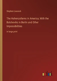 The Hohenzollerns in America; With the Bolsheviks in Berlin and Other Impossibilities: in large print