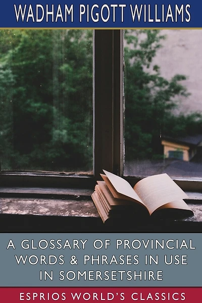 A Glossary of Provincial Words and Phrases in Use in Somersetshire (Esprios Classics)