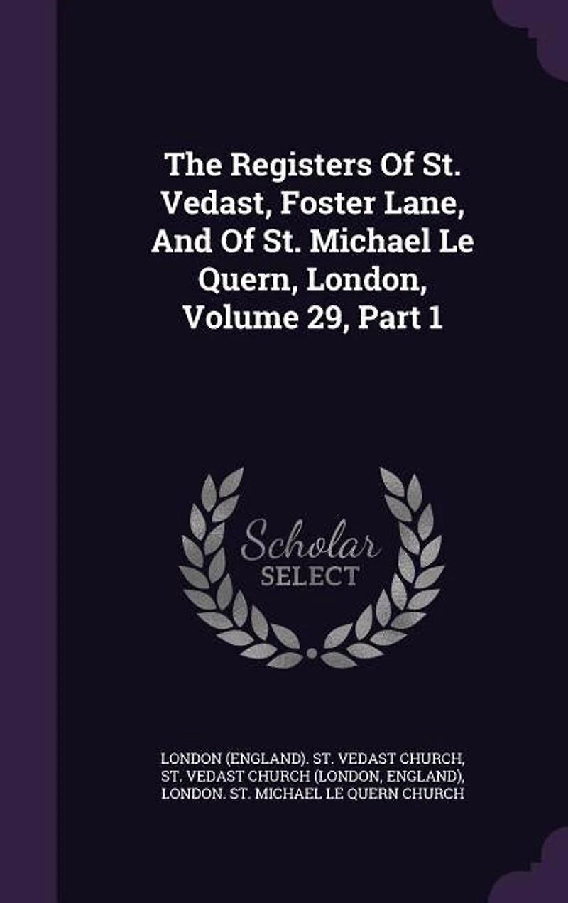 The Registers Of St. Vedast, Foster Lane, And Michael Le Quern, London, Volume 29, Part 1