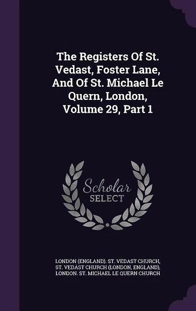 The Registers Of St. Vedast, Foster Lane, And Michael Le Quern, London, Volume 29, Part 1