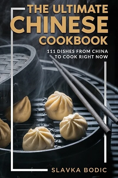 The Ultimate Chinese Cookbook: 111 Dishes From China To Cook Right Now