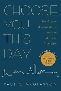 Choose You This Day, Second Edition: the Gospel of Jesus Christ and Politics Trumpism