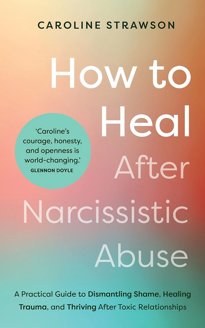 How to Heal After Narcissistic Abuse: A Practical Guide Dismantling Shame, Healing Trauma, and Thriving Toxic Relationships