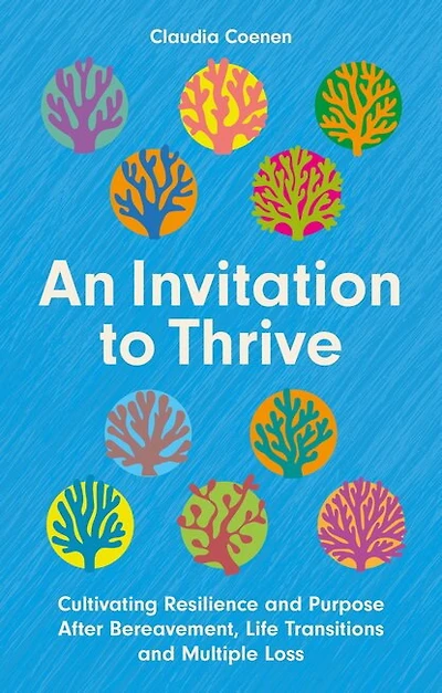 An Invitation to Thrive: Cultivating Resilience and Purpose After Bereavement, Life Transitions and Multiple Loss
