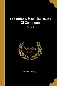 The Inner Life Of The House Of Commons; Volume 1