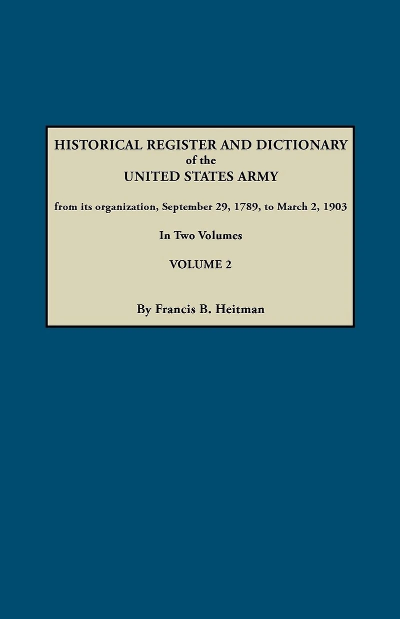 Historical Register and Dictionary of the United States Army, from Its Organization, September 29, 1789, to March 2, 1903. in Two Volumes. Volume 2