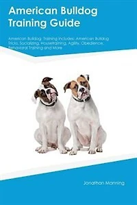 American Bulldog  Training Guide American Bulldog  Training Includes: American Bulldog  Tricks, Socializing, Housetraining, Agility, Obedience, Behavioral Training and M