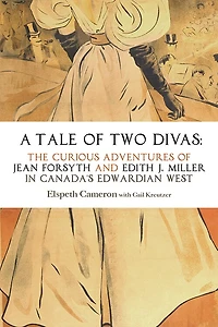 A Tale of Two Divas: The Curious Adventures Jean Forsyth and Edith J. Miller Canada's Edwardian West