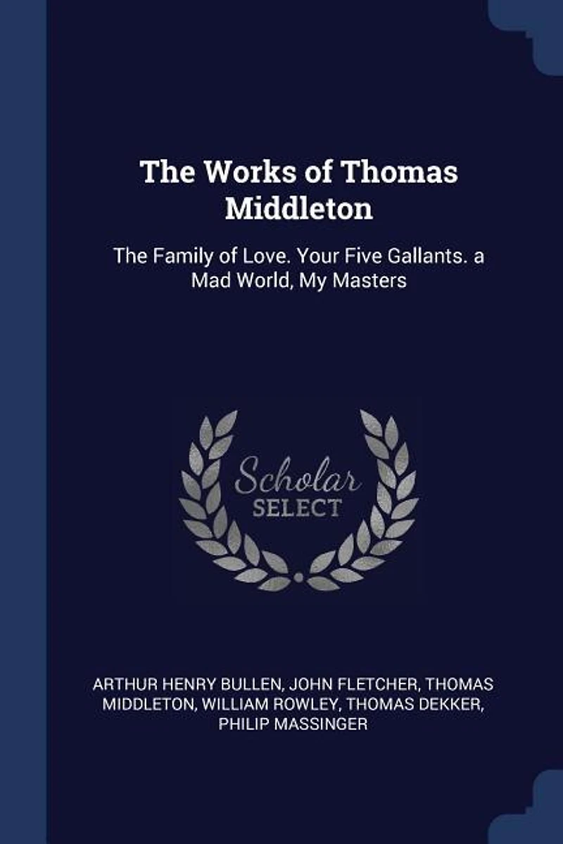 The Works of Thomas Middleton: Family Love. Your Five Gallants. a Mad World, My Masters