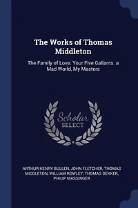 The Works of Thomas Middleton: Family Love. Your Five Gallants. a Mad World, My Masters
