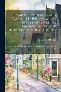 Lawrence Yesterday and Today (1845-1918) a Concise History of Lawrence Massachusetts