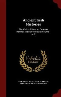 Ancient Irish Histories: The Works of Spencer, Campion, Hanmer, and Marleburrough Volume 1 pt. 2