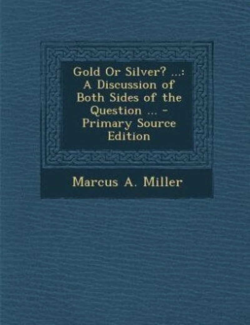 Gold or Silver?: A Discussion of Both Sides the Question; Why Times Are Hard; Deals With Free Coinage Silv
