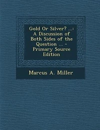 Gold or Silver?: A Discussion of Both Sides the Question; Why Times Are Hard; Deals With Free Coinage Silv