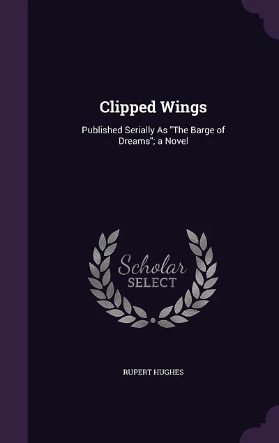 Clipped Wings: Published Serially As "The Barge of Dreams"; a Novel