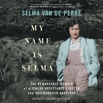 My Name Is Selma: The Remarkable Memoir of a Jewish Resistance Fighter and Ravensbrück Survivor